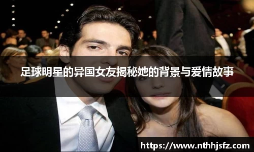 足球明星的异国女友揭秘她的背景与爱情故事