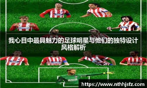 我心目中最具魅力的足球明星与他们的独特设计风格解析