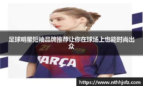 足球明星短袖品牌推荐让你在球场上也能时尚出众
