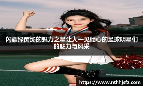 闪耀绿茵场的魅力之星让人一见倾心的足球明星们的魅力与风采
